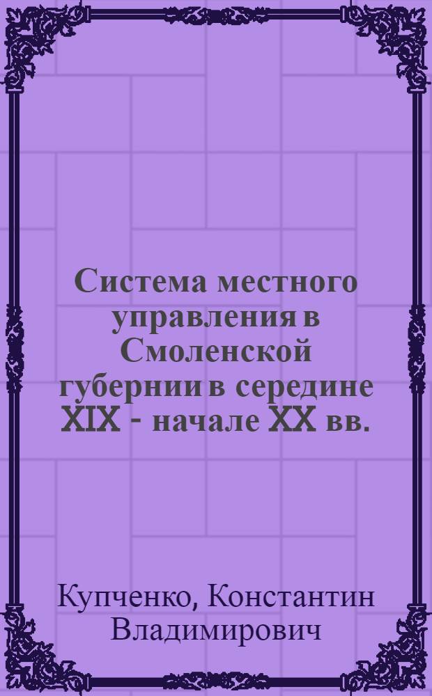 Система местного управления в Смоленской губернии в середине XIX - начале XX вв. : монография