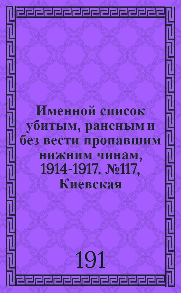 Именной список убитым, раненым и без вести пропавшим нижним чинам, [1914-1917]. № 117, Киевская, Лифляндская, Ломжинская, Люблинская, Минская, Могилевская, Московская, Нижегородская, Оренбургская, Орловская, Пензенская, Пермская и Подольская губернии