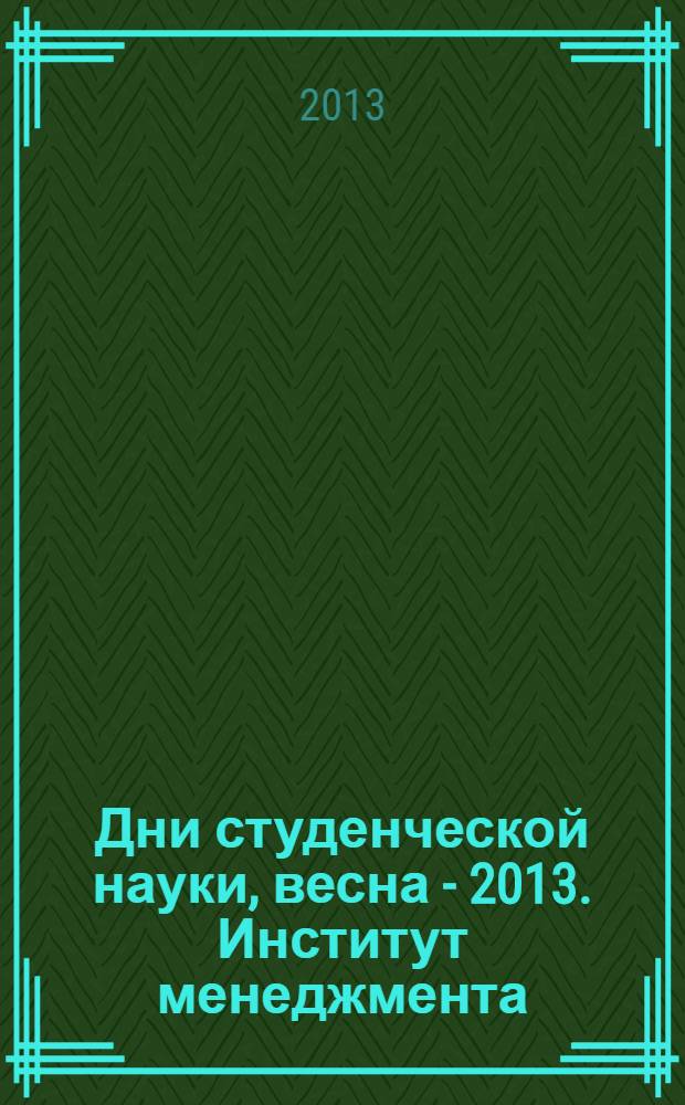 Дни студенческой науки, весна - 2013. Институт менеджмента : сборник научных трудов : материалы конференций, проходивших в рамках "Дни студенческой науки МЭСИ. Весна - 2013"