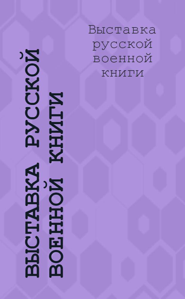 Выставка русской военной книги : организована Ленинградским Домом Красной армии им. С.М. Кирова совместно с библиотекой Академии наук СССР и библиотекой Штаба Ленинградского фронта