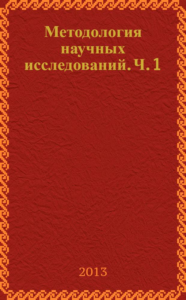 Методология научных исследований. Ч. 1 : Методология научных исследований