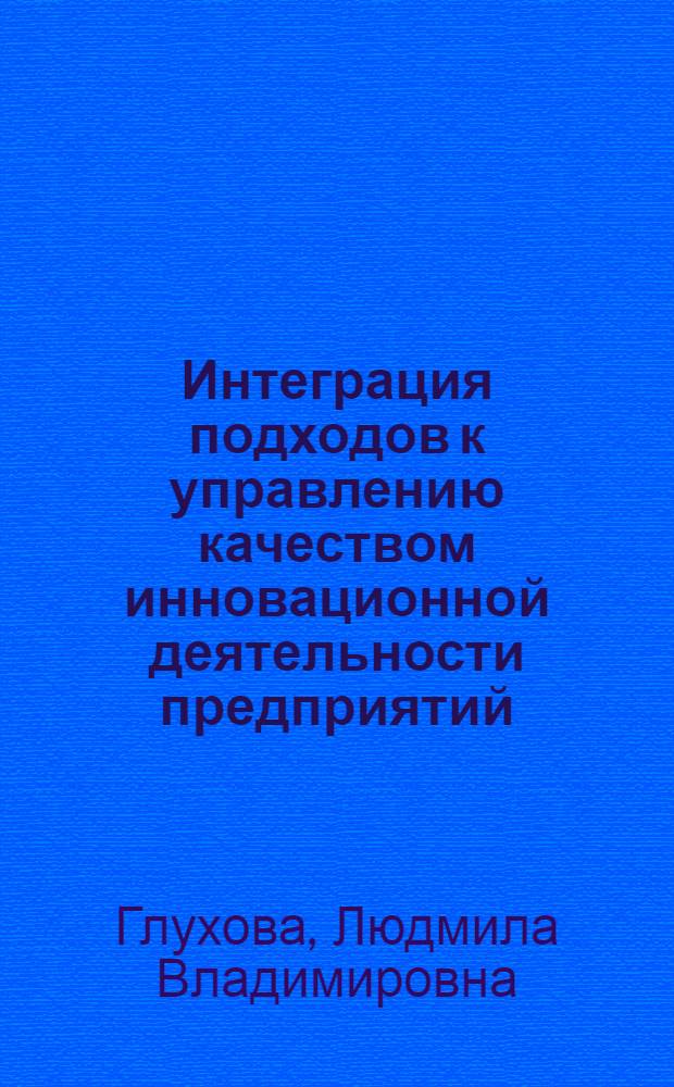 Интеграция подходов к управлению качеством инновационной деятельности предприятий : монография