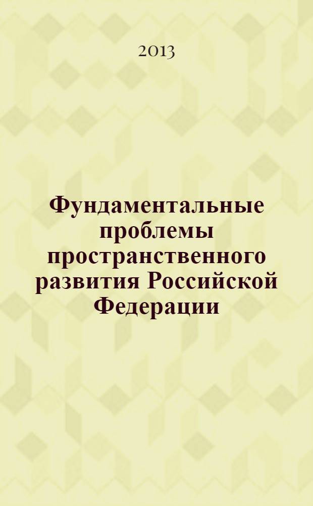 Фундаментальные проблемы пространственного развития Российской Федерации: междисциплинарный синтез = Fundamental problems of spatial development of the Russian Federation: interdisciplinary synthesis : сборник