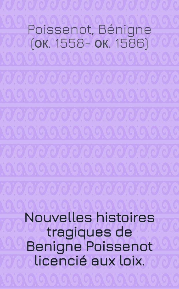 Nouvelles histoires tragiques de Benigne Poissenot licenci&eacute; aux loix.; Ensemble une lettre &agrave; un amy, contenant la description d'une merveille, appellee la froidiere, ve&uuml;e par l'autheur en la Franche compt&eacute; de Bourgongne
