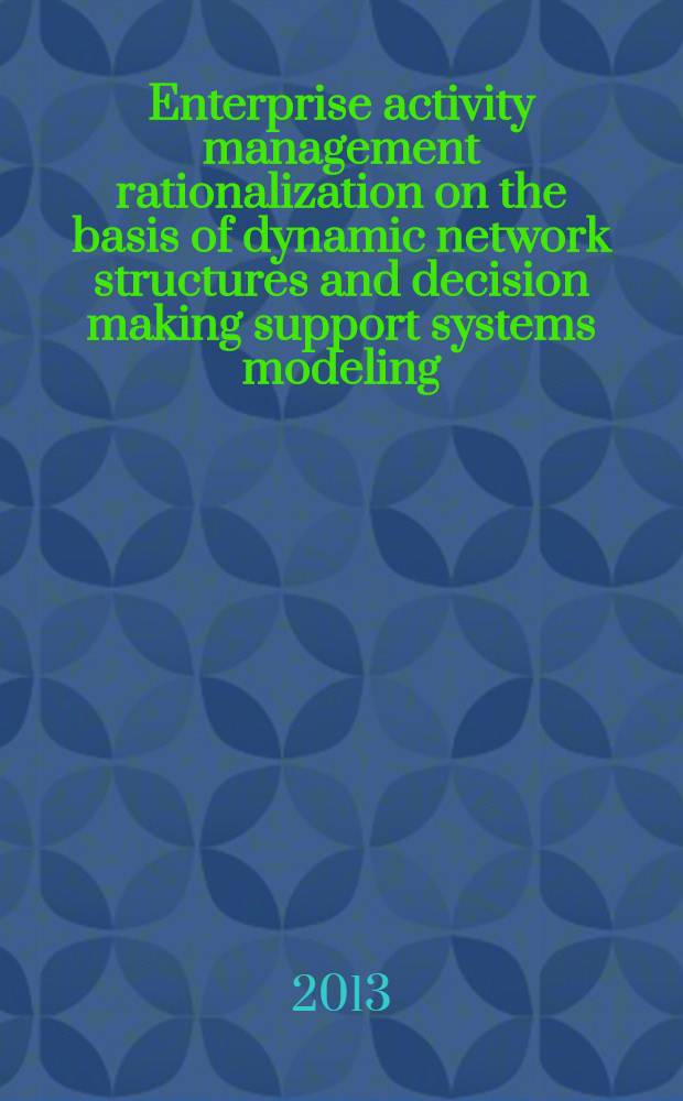 Enterprise activity management rationalization on the basis of dynamic network structures and decision making support systems modeling : monograph = Управление предприятием рационализации на основе деятельности динамических сетевых структур и систем поддержки принятия решения моделирования.