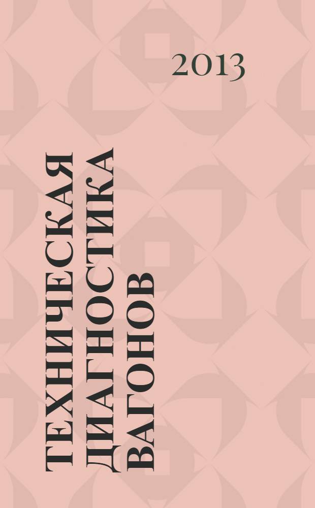 Техническая диагностика вагонов : учебник для студентов, обучающихся по специальности 190300.65 "Подвижной состав железных дорог" ВПО в 2 ч. Ч. 1 : Теоретические основы технической диагностики и неразрушающего контроля деталей вагонов