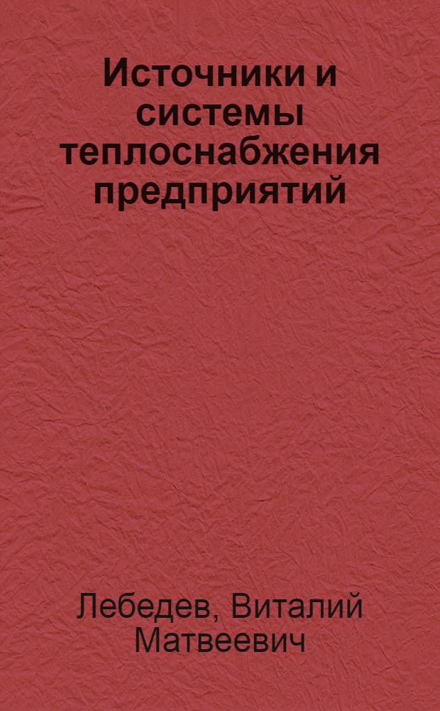 Источники и системы теплоснабжения предприятий : учебник : для студентов, обучающихся по направлению подготовки 140100 "Теплоэнергетика и теплотехника" ВПО квалификация "бакалавр" : учебник для бакалавров