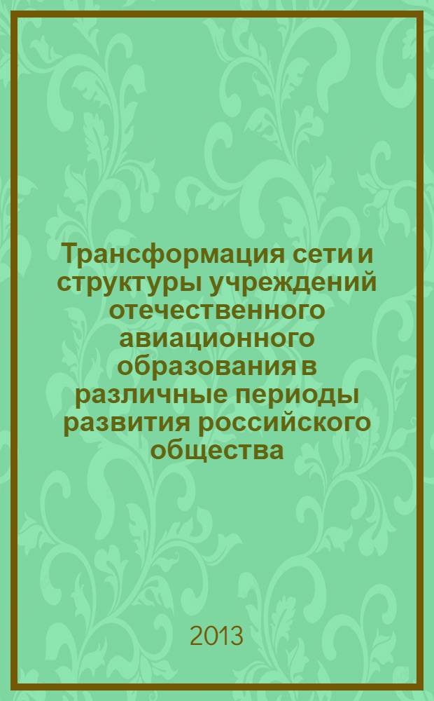Трансформация сети и структуры учреждений отечественного авиационного образования в различные периоды развития российского общества : монография