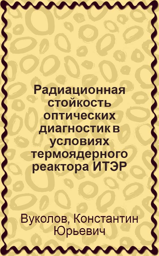 Радиационная стойкость оптических диагностик в условиях термоядерного реактора ИТЭР : автореф. на соиск. уч. степ. : специальность 01.04.01 <Приборы и методы экспериментальной физики>