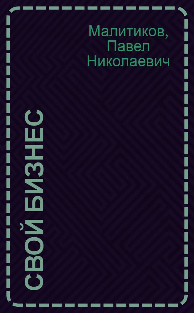 Свой бизнес : все, что нужно знать начинающим предпринимателям