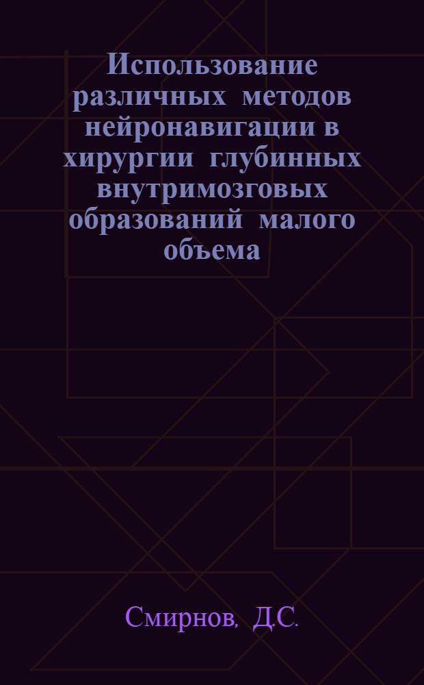 Использование различных методов нейронавигации в хирургии глубинных внутримозговых образований малого объема : автореф. на соиск. уч. степ. к. м. н. : специальность 14.01.18 <Нейрохирургия>