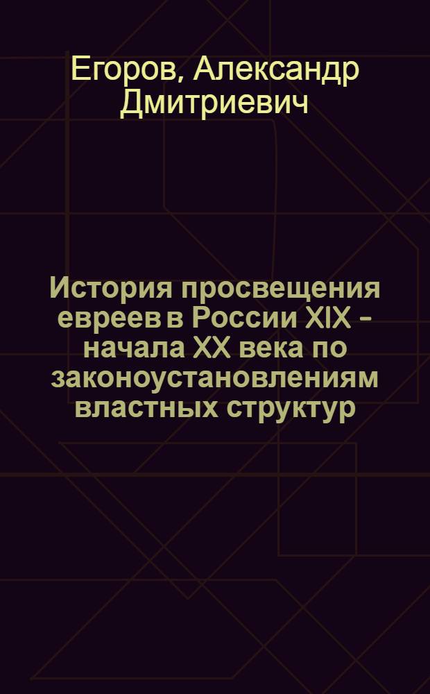 История просвещения евреев в России XIX - начала XX века по законоустановлениям властных структур : (приготовительные материалы к исследованию) : в 3 ч