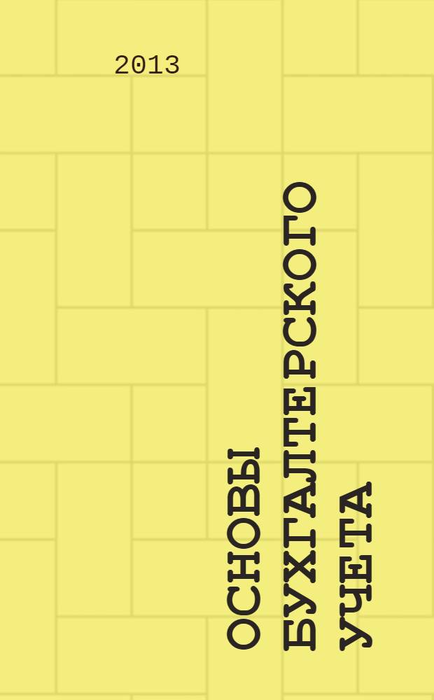 Основы бухгалтерского учета : [курс лекций] учебное пособие [для студентов, обучающихся по направления (специальностям) подготовки 130400.65 - Горное дело, 150400.62 - Металлургия, 150700.62 - Машиностроение, 270800.62 - Строительство]. Ч. 2