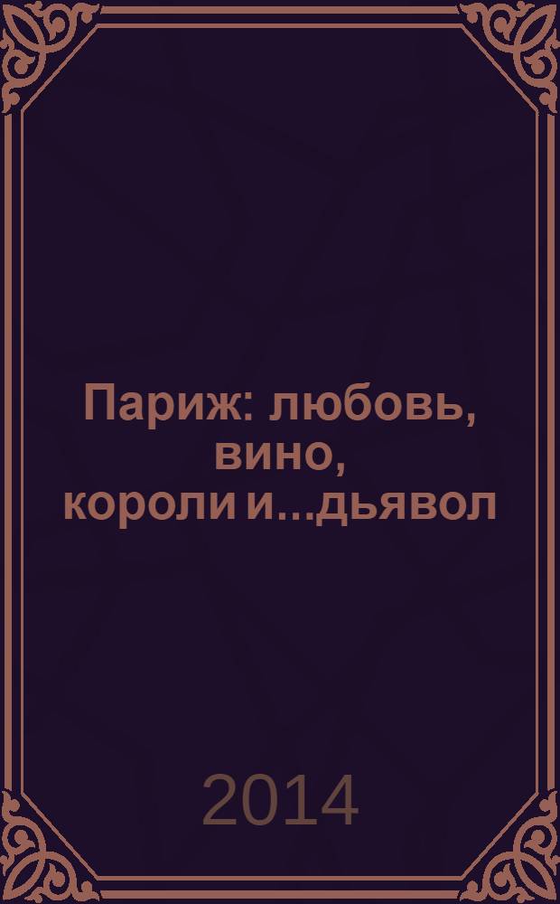 Париж: любовь, вино, короли и...дьявол : для детй старше 14 лет