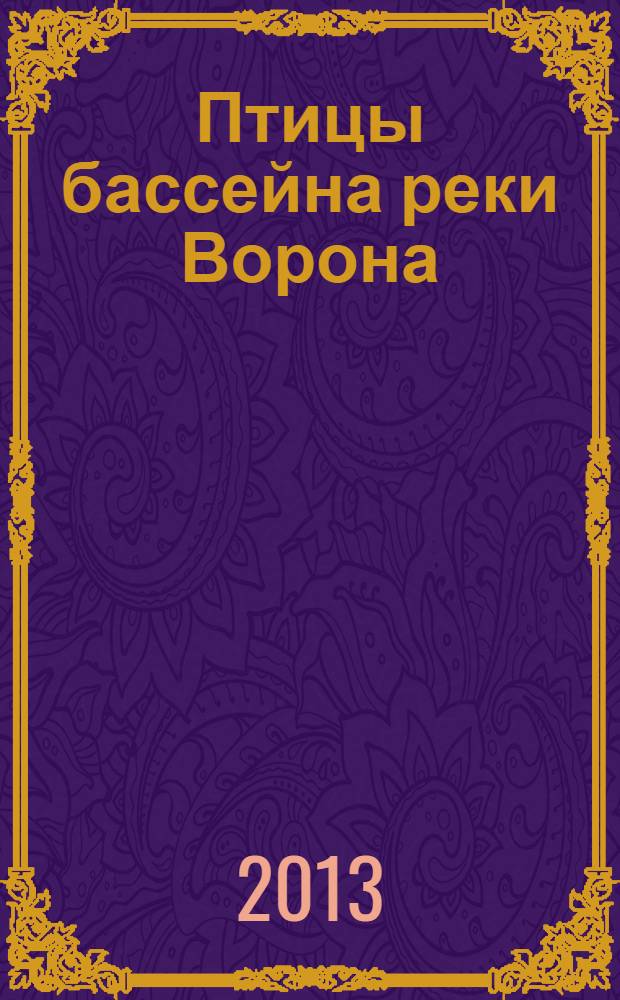Птицы бассейна реки Ворона : монография в 3 ч. Ч. 2