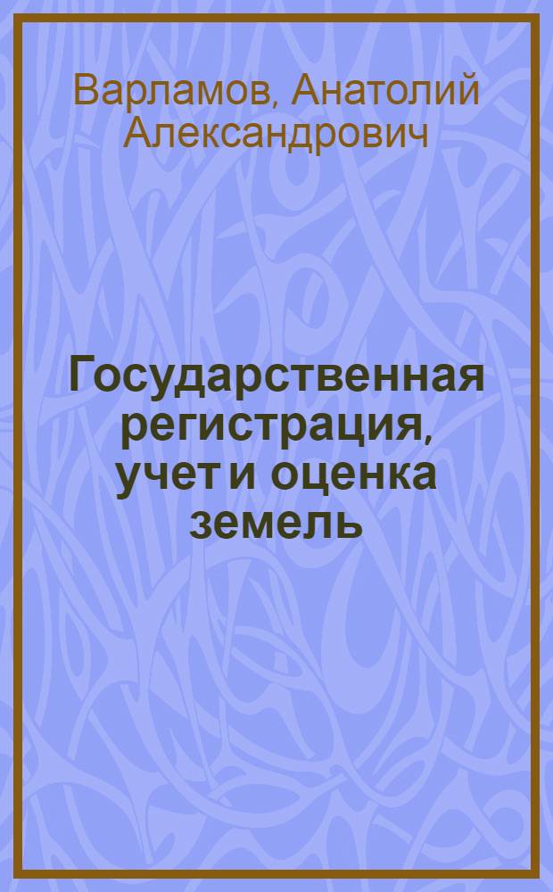 Государственная регистрация, учет и оценка земель : учебное пособие для студентов специальностей: 120301 - "Землеустройство", 120302 - "Земельный кадастр", направление подготовки 120300 - "Землеустройство и кадастры"