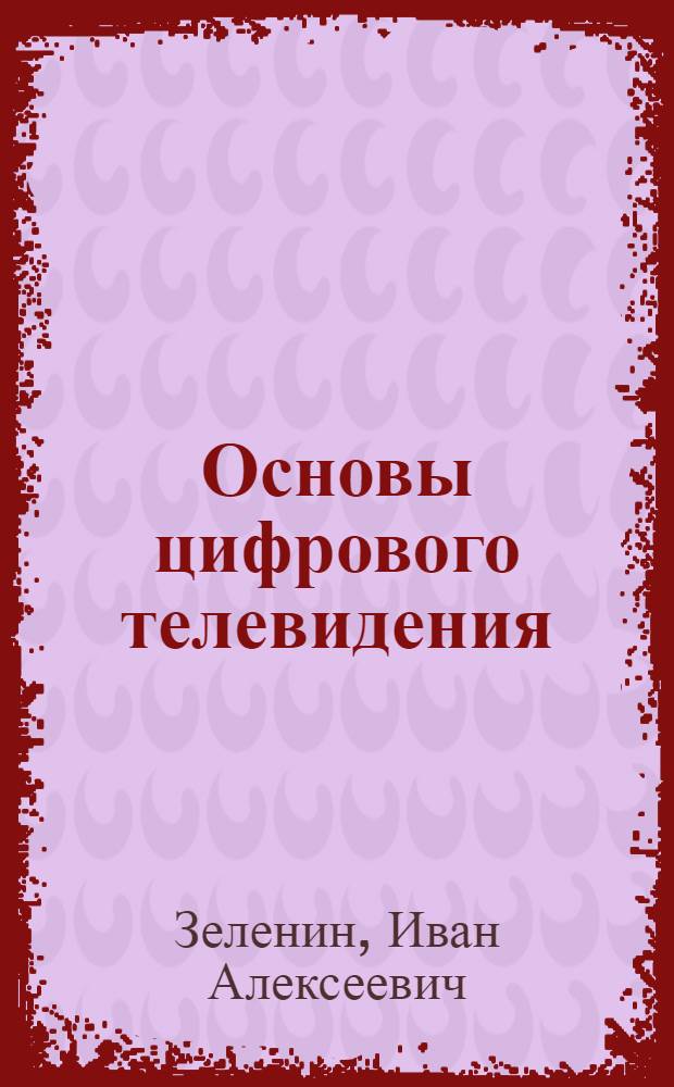 Основы цифрового телевидения : краткий словарь терминов : справочное пособие : по направлению 210400.68 "Радиотехника" и по специальности 210601.65 "Радиоэлектронные системы и комплексы"