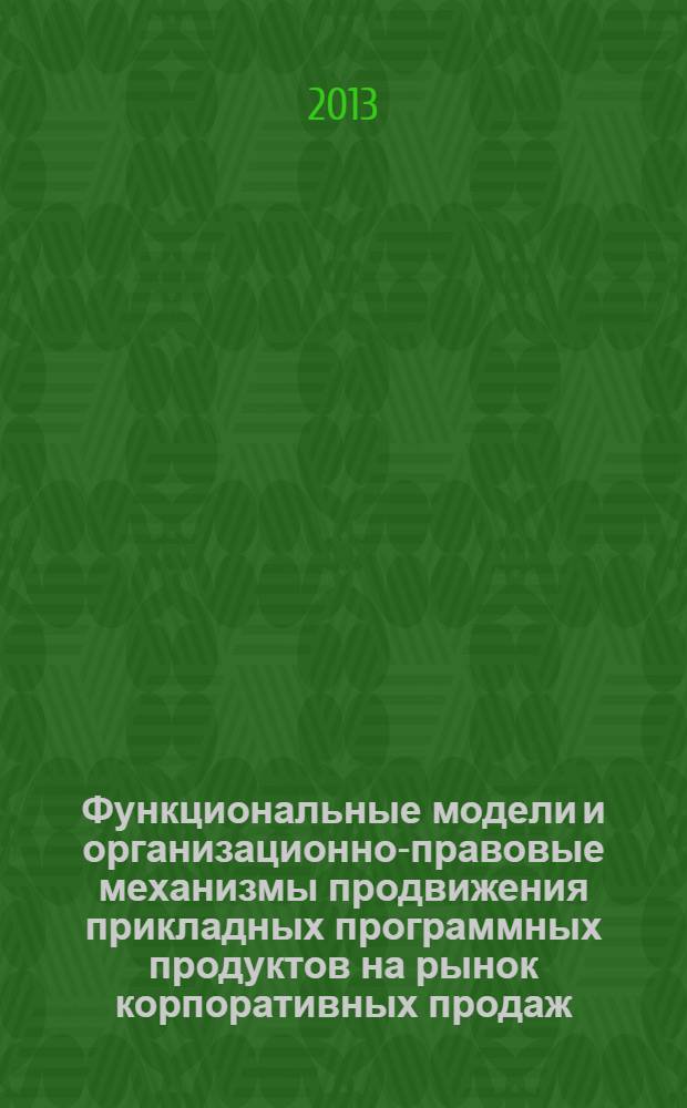 Функциональные модели и организационно-правовые механизмы продвижения прикладных программных продуктов на рынок корпоративных продаж