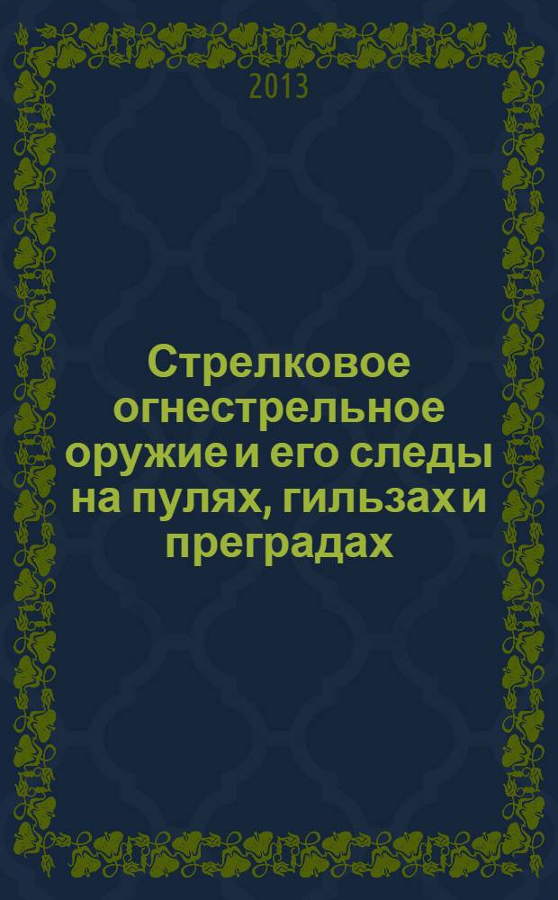 Стрелковое огнестрельное оружие и его следы на пулях, гильзах и преградах : справочное пособие