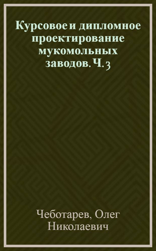 Курсовое и дипломное проектирование мукомольных заводов. Ч. 3 : проектирование цеха готовой продукции и вспомогательных объектов : учебное пособие по направлениям подготовки бакалавров 260100.62 "Продукты питания из растительного сырья", 151000.62 "Технологические машины и оборудование"