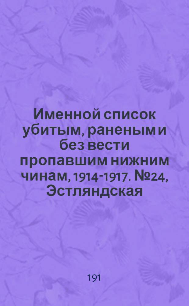 Именной список убитым, раненым и без вести пропавшим нижним чинам, [1914-1917]. № 24, Эстляндская, Ярославская, Архангельская, Бессарабская, Варшавская и Виленская губернии