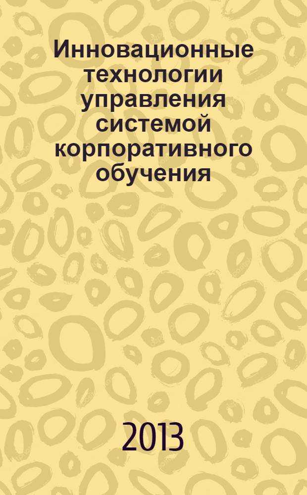 Инновационные технологии управления системой корпоративного обучения : материалы Международной научно-практической конференции