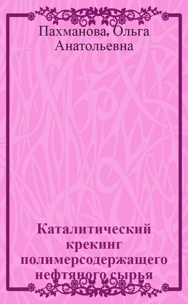Каталитический крекинг полимерсодержащего нефтяного сырья : автореф. дис. на соиск. уч. степ. к. х. н. : специальность 02.00.13 <Нефтехимия>
