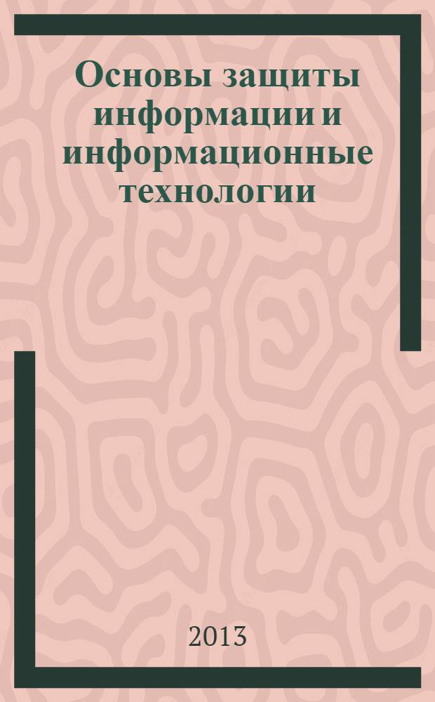 Основы защиты информации и информационные технологии : учебное пособие для студентов высших учебных заведений, обучающихся по направлению 230400.62 "Информационные системы и технологии", профилю "Информационные технологии в дизайне" [в 3 ч.]. Кн. 2 : Криптография, криптоанализ и методы защиты информации в ИС и ИТ