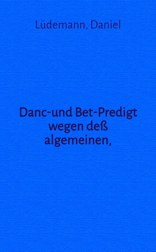 Danck- und Bet-Predigt wegen deß algemeinen, (Gott gebe beständigen!) Frieden-Schlusses zu Oßnabrüg und Münster Welche Zu Ehren dem ewigwärendem Friede Fürsten Christo, sampt Vater, und heiligem Geiste, Auff ... Befehl Der ... Fräwlein Christinae, Der Schweden ... designirten Königinn und Erb-Princessinn ... und löblich Anordnung Deß ... Herrn Caroli Gustavi, Pfaltzgraffen bey Rhein ... und der Cron Schweden hochverordneten Herrn Generalissimi uber dero Armeen und Kriegs-Estats in Teutschland, Bey hoher und Volckreicher Versamlung, den 1. Januarij deß M. DC. XLIX. Jahres, zu Leipzig in der S. Thomas Kirchen