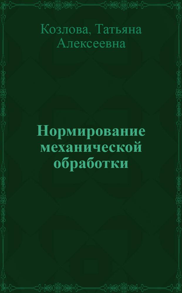 Нормирование механической обработки : учебное пособие для студентов высших учебных заведений, обучающихся по направлению 051000.62 - профессиональное обучение (машиностроение и материалообработка)