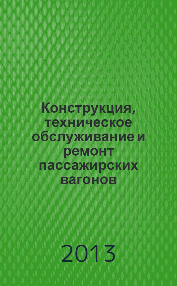 Конструкция, техническое обслуживание и ремонт пассажирских вагонов : учебное иллюстрированное пособие для студентов вузов, техникумов и колледжей и для профессиональной подготовки работников железнодорожного транспорта в 2 ч. Ч. 2