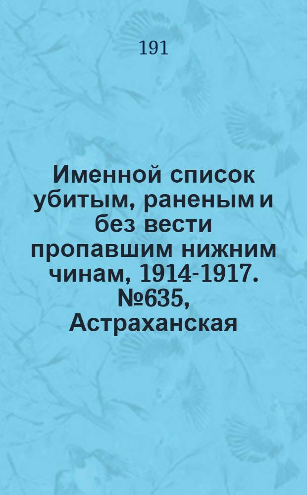 Именной список убитым, раненым и без вести пропавшим нижним чинам, [1914-1917]. № 635, Астраханская, Бакинская, Бессарабская и Варшавская губернии