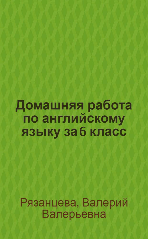 Домашняя работа по английскому языку за 6 класс : к учебнику "Английский язык: Английский с удовольствием / Enjoy English: Учебник для 6 кл. общеобраз. учрежд. / М. З. Биболетова, О. А. Денисенко, Н. Н. Трубанева. - Обнинск: Титул, 2013"