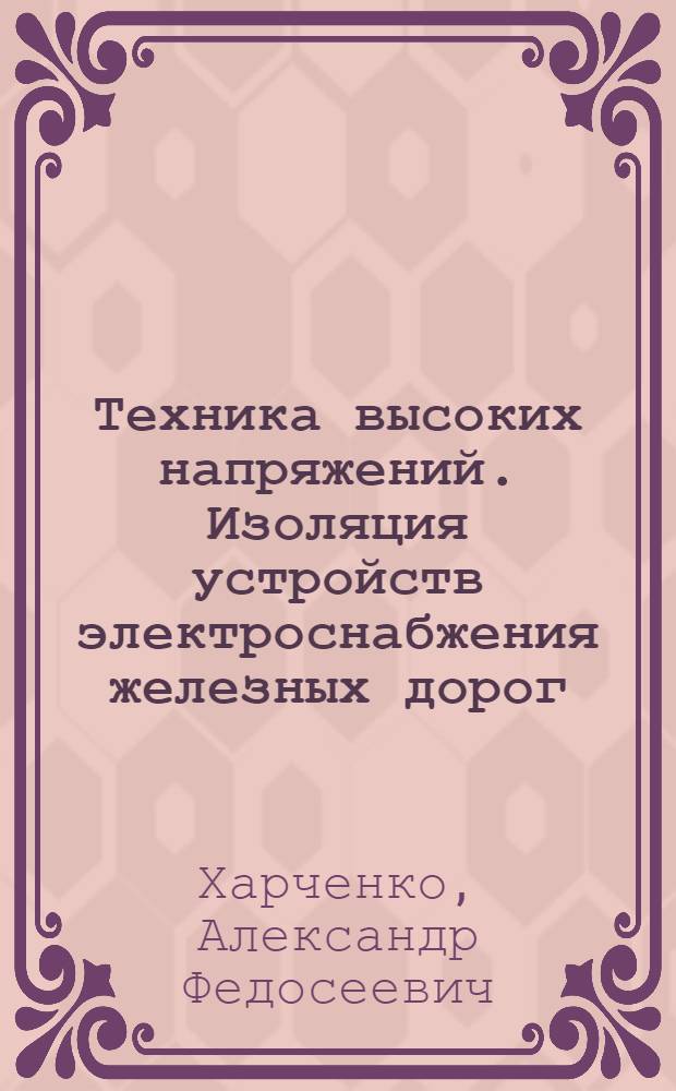 Техника высоких напряжений. Изоляция устройств электроснабжения железных дорог : транспортные средства, системы обеспечения движения поездов : учебное пособие для студентов, обучающихся по специальности 190901.65 "Системы обеспечения движения поездов" ВПО