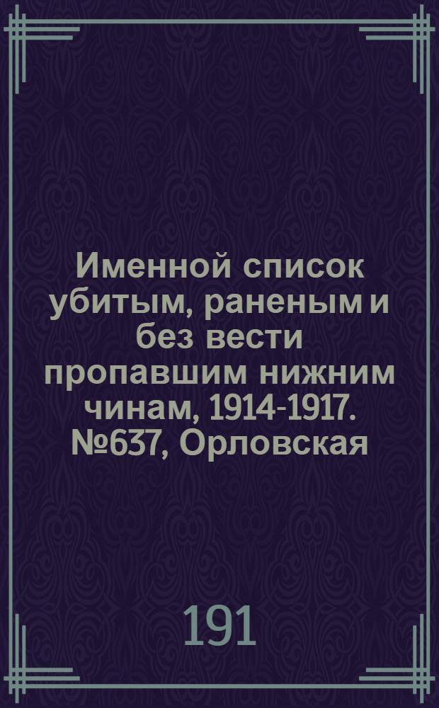 Именной список убитым, раненым и без вести пропавшим нижним чинам, [1914-1917]. № 637, Орловская, Пензенская, Пермская, Петроградская и Петроковская губернии