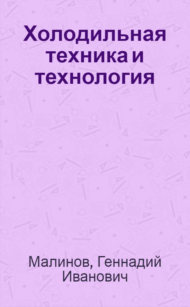 Холодильная техника и технология : учебное пособие для студентов, обучающихся по направлениям 110800 - Агроинженерия и 100800 - Товароведение
