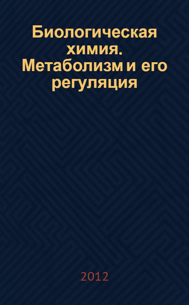 Биологическая химия. Метаболизм и его регуляция : учебное пособие для студентов 2-го курса эколого-биологического факультета квалификация "бакалавр" по направлению "биология"
