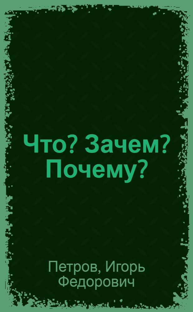 Что? Зачем? Почему? : большие буквы, большие картинки : для чтения взрослыми детям