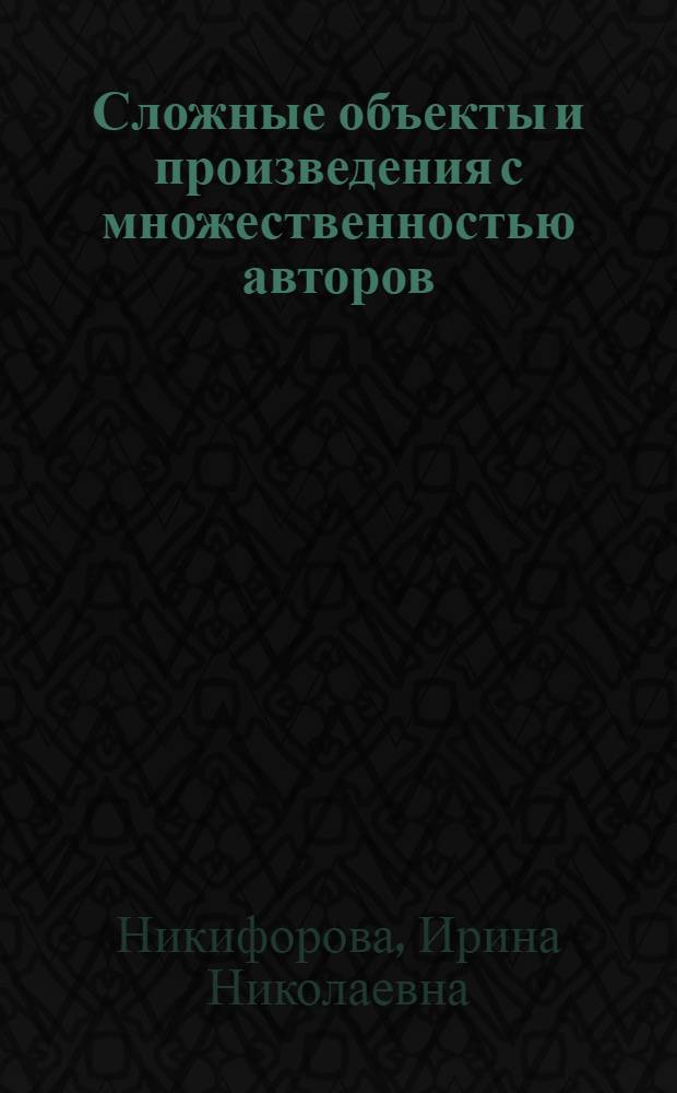 Сложные объекты и произведения с множественностью авторов : автореф. дис. на соиск. уч. степ. к. ю. н. : специальность 12.00.03 <Гражданское право; предпринимательское право; семейное право; международное частное право>