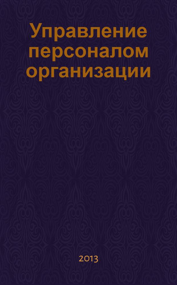 Управление персоналом организации: курс лекций : учебное пособие [по направлению подготовки бакалавров 080400.62 "Управление персоналом", профилю "Управление персоналом организации", дисциплине "Основы управления персоналом" для студентов 3, 4 курсов]. Ч. 1