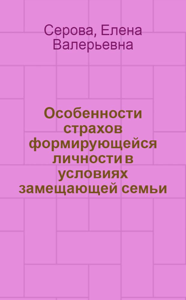 Особенности страхов формирующейся личности в условиях замещающей семьи : автореф. дис. на соиск. уч. степ. к. психол. н. : специальность 19.00.01 <Общая психология, психология личности, история психологии>