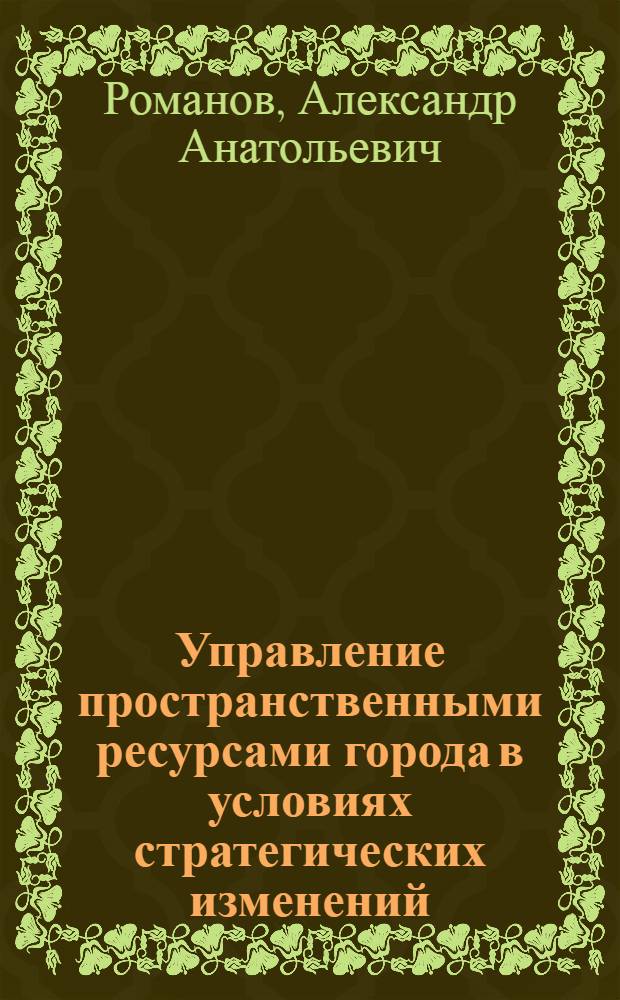 Управление пространственными ресурсами города в условиях стратегических изменений : монография