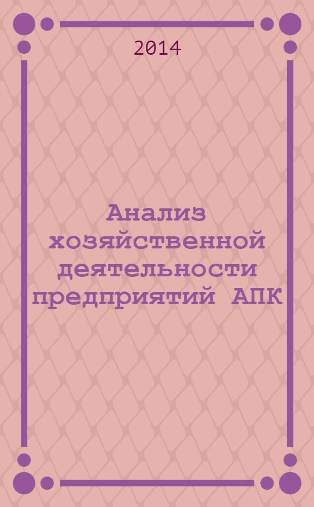 Анализ хозяйственной деятельности предприятий АПК : учебник : соответствует Федеральному государственному образовательному стандарту 3-го поколения