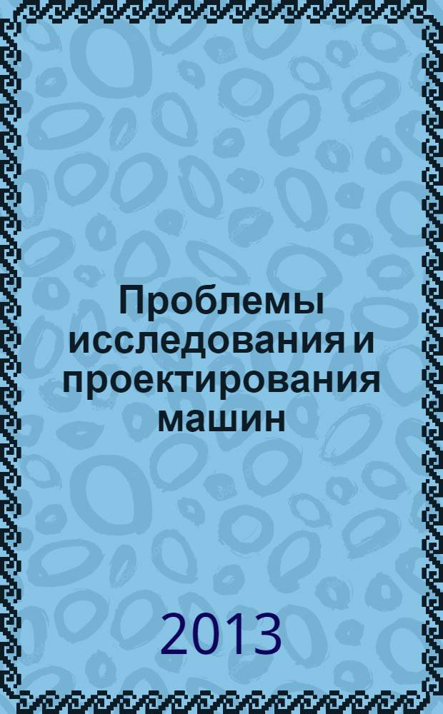 Проблемы исследования и проектирования машин : IX Международная научно-практическая конференция, ноябрь 2013 г. : сборник статей