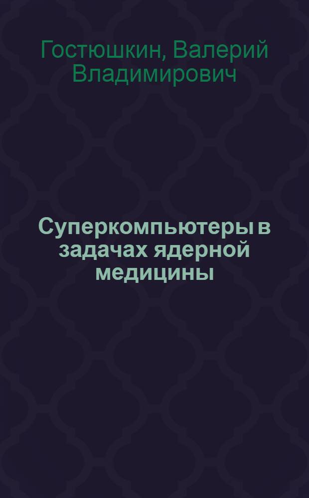 Суперкомпьютеры в задачах ядерной медицины = Supercomputers in nuclear medicine problems