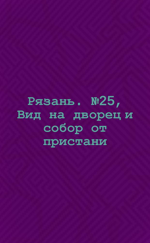 Рязань. № 25, Вид на дворец и собор от пристани : открытое письмо