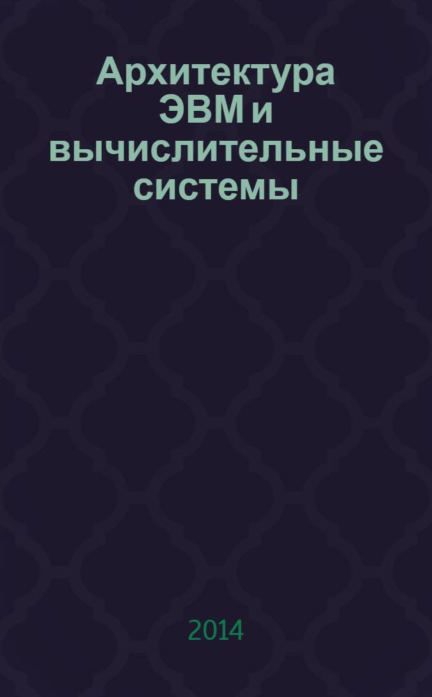 Архитектура ЭВМ и вычислительные системы : учебник : для использования в учебном процессе образовательных учреждений, реализующих программы среднего профессионального образования по специальностям 230111 "Компьютерные сети", ОП.07 ; 230115 "Программирование в компьютерных системах", ОП.08 ; 230701 "Прикладная информатика (по отраслям)", ОП.08