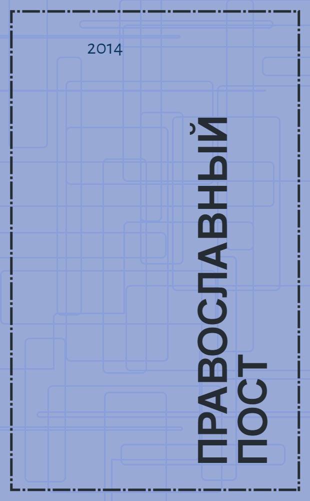 Православный пост : традиции и кулинария : правила поста, святые отцы о посте, сила поста, православный календарь постов и трапез, рецепты