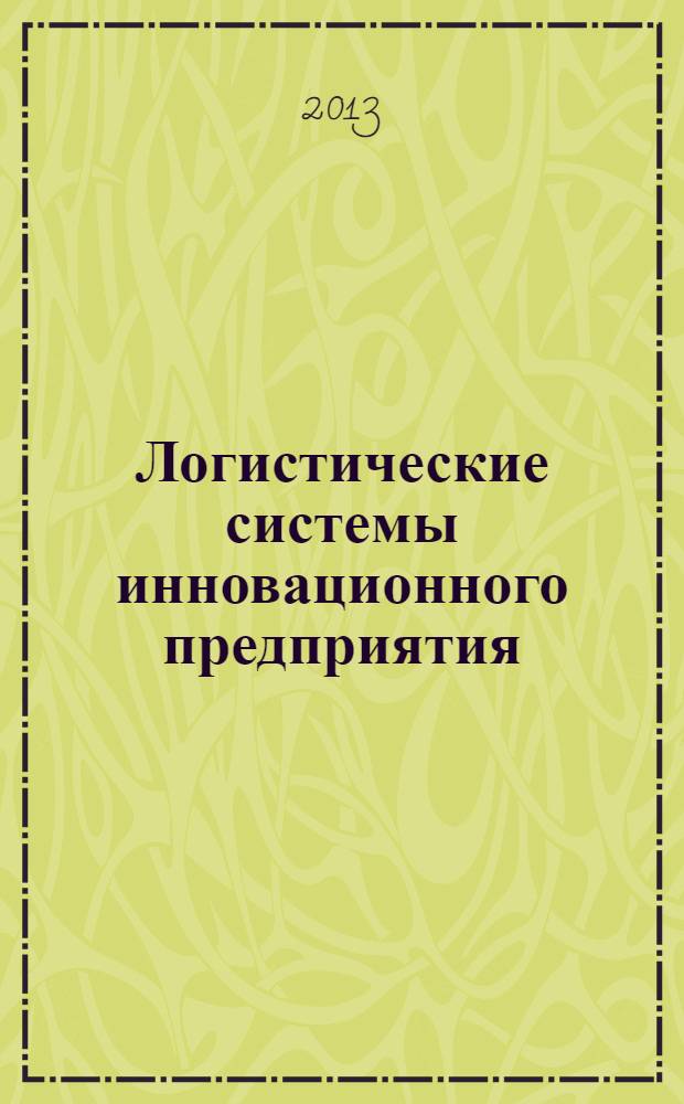 Логистические системы инновационного предприятия: состояние и перспективы развития : монография