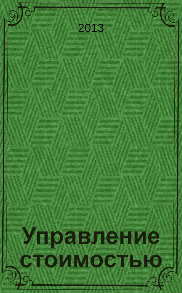 Управление стоимостью : учебно-методическое пособие для слушателей программы "Системы управления жизненным циклом сложных инженерных объектов"